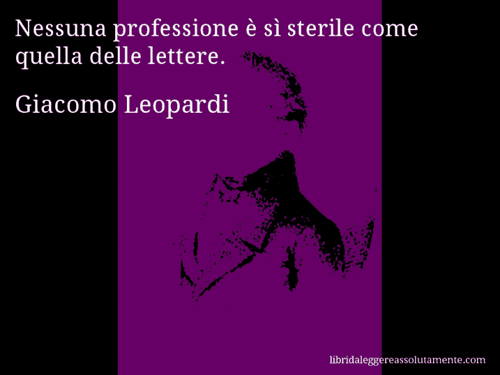 Aforisma di Giacomo Leopardi : Nessuna professione è sì sterile come quella delle lettere.