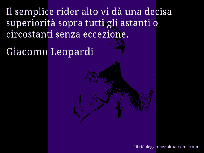 Aforisma di Giacomo Leopardi : Il semplice rider alto vi dà una decisa superiorità sopra tutti gli astanti o circostanti senza eccezione.