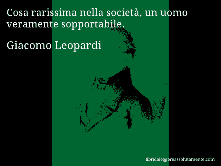 Aforisma di Giacomo Leopardi : Cosa rarissima nella società, un uomo veramente sopportabile.