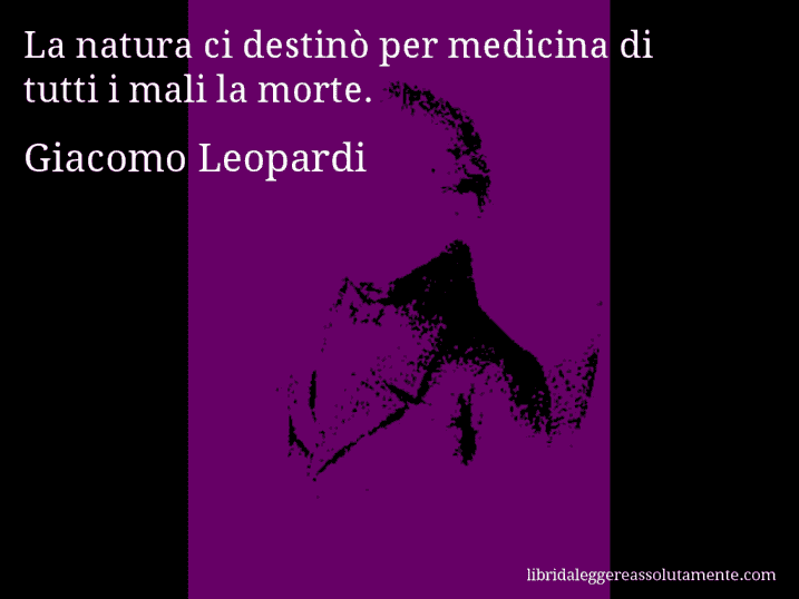 Aforisma di Giacomo Leopardi : La natura ci destinò per medicina di tutti i mali la morte.