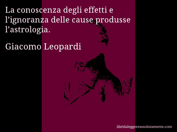 Aforisma di Giacomo Leopardi : La conoscenza degli effetti e l’ignoranza delle cause produsse l’astrologia.