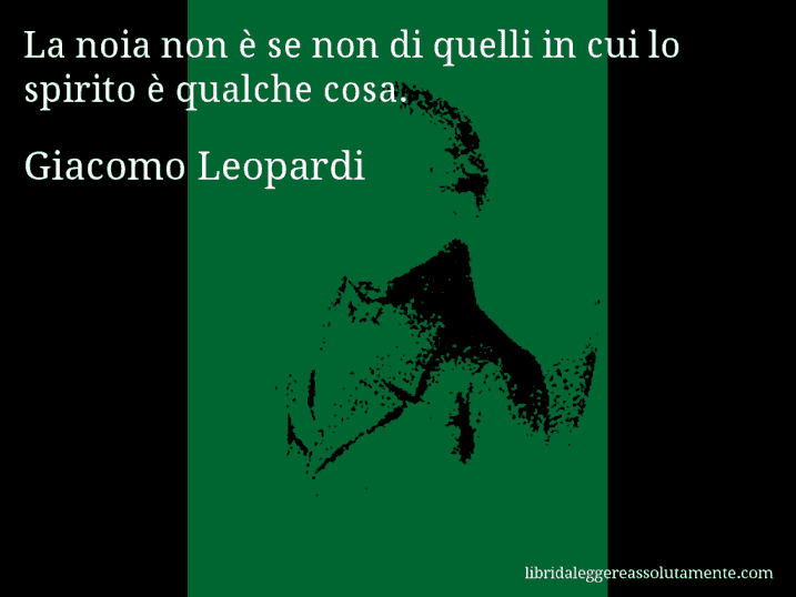 Aforisma di Giacomo Leopardi : La noia non è se non di quelli in cui lo spirito è qualche cosa.