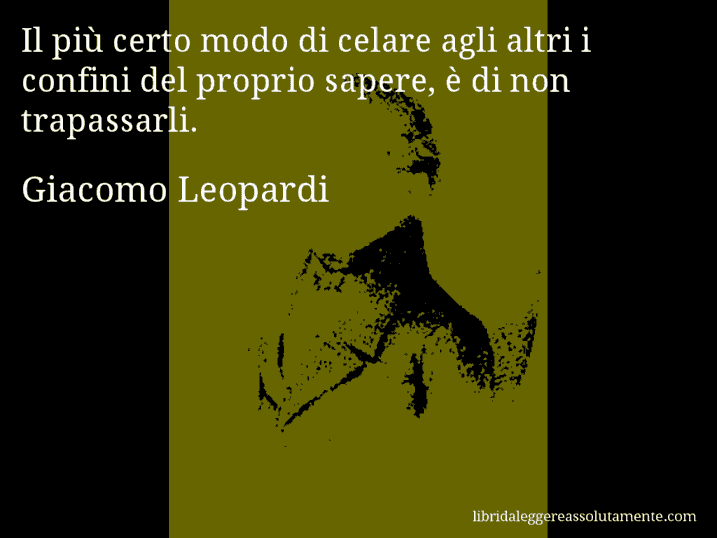 Aforisma di Giacomo Leopardi : Il più certo modo di celare agli altri i confini del proprio sapere, è di non trapassarli.