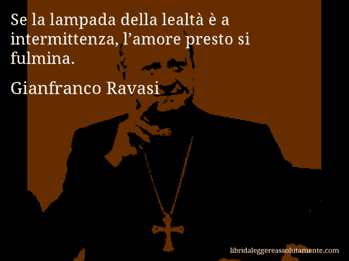 Aforisma di Gianfranco Ravasi : Se la lampada della lealtà è a intermittenza, l’amore presto si fulmina.