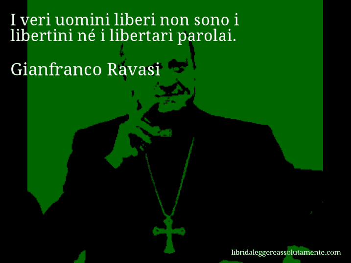 Aforisma di Gianfranco Ravasi : I veri uomini liberi non sono i libertini né i libertari parolai.