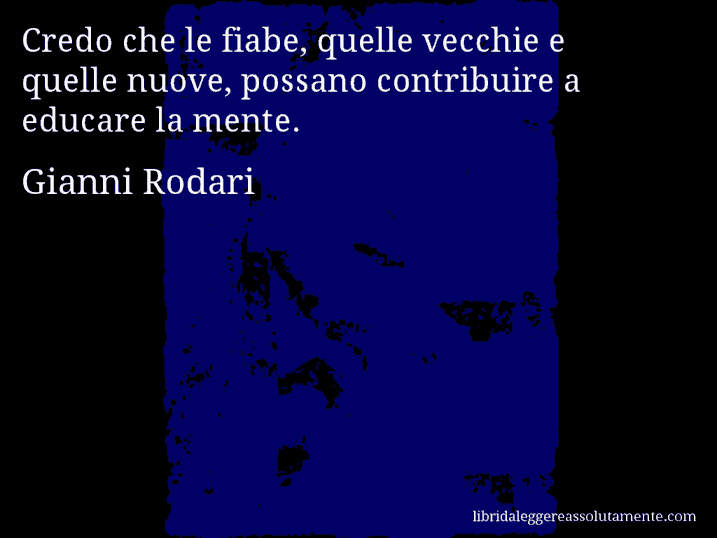Aforisma di Gianni Rodari : Credo che le fiabe, quelle vecchie e quelle nuove, possano contribuire a educare la mente.