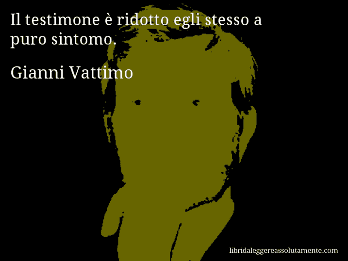 Aforisma di Gianni Vattimo : Il testimone è ridotto egli stesso a puro sintomo.