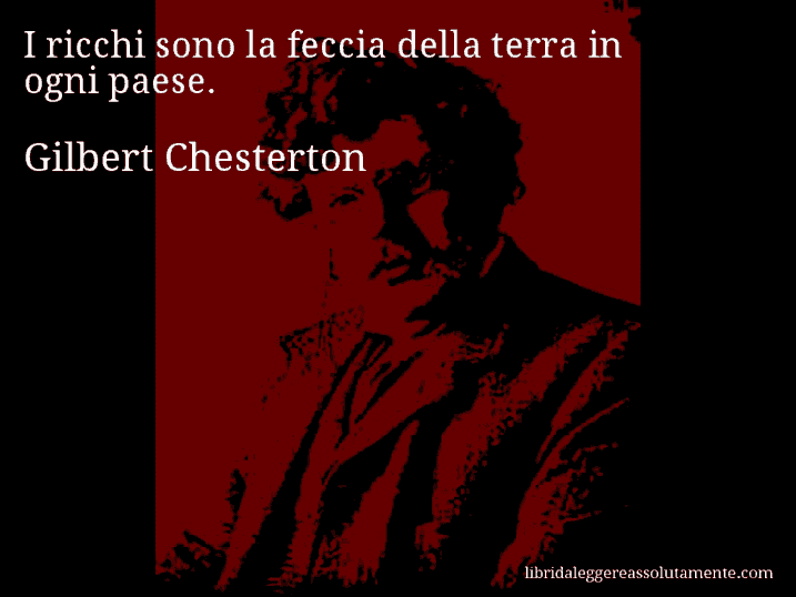 Aforisma di Gilbert Chesterton : I ricchi sono la feccia della terra in ogni paese.