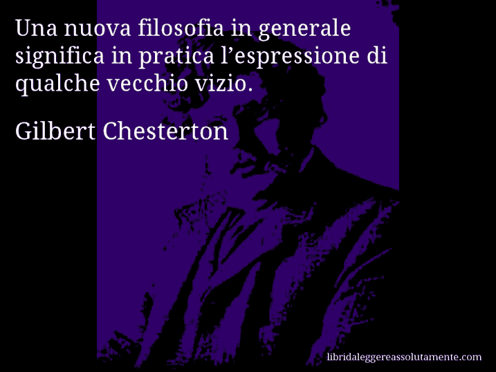 Aforisma di Gilbert Chesterton : Una nuova filosofia in generale significa in pratica l’espressione di qualche vecchio vizio.
