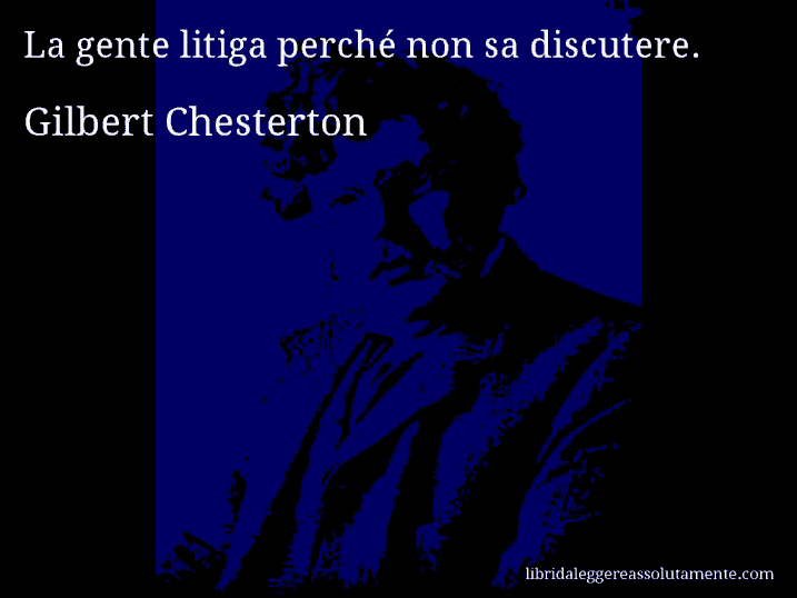 Aforisma di Gilbert Chesterton : La gente litiga perché non sa discutere.