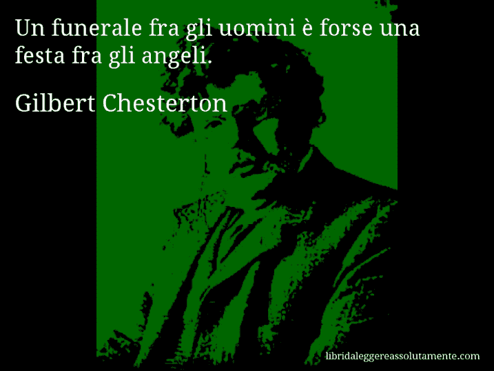 Aforisma di Gilbert Chesterton : Un funerale fra gli uomini è forse una festa fra gli angeli.