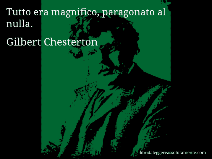 Aforisma di Gilbert Chesterton : Tutto era magnifico, paragonato al nulla.