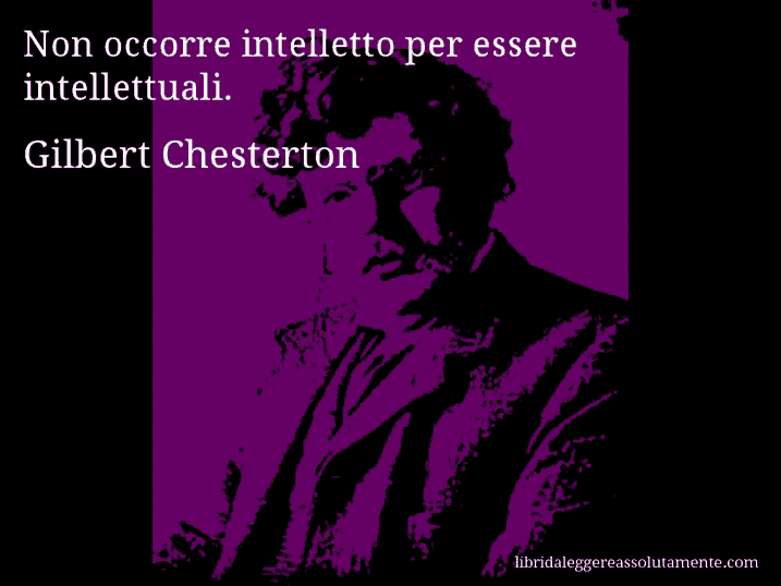 Aforisma di Gilbert Chesterton : Non occorre intelletto per essere intellettuali.