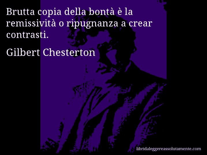 Aforisma di Gilbert Chesterton : Brutta copia della bontà è la remissività o ripugnanza a crear contrasti.