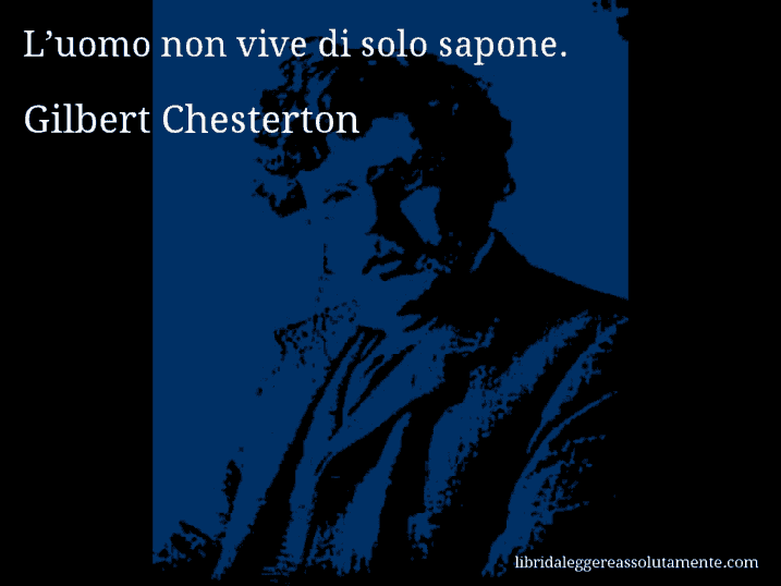 Aforisma di Gilbert Chesterton : L’uomo non vive di solo sapone.