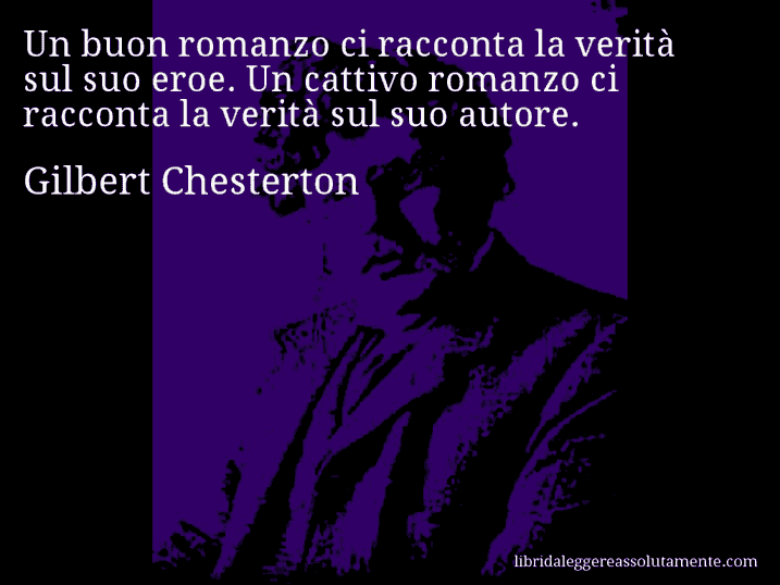 Aforisma di Gilbert Chesterton : Un buon romanzo ci racconta la verità sul suo eroe. Un cattivo romanzo ci racconta la verità sul suo autore.