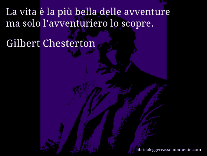 Aforisma di Gilbert Chesterton : La vita è la più bella delle avventure ma solo l’avventuriero lo scopre.