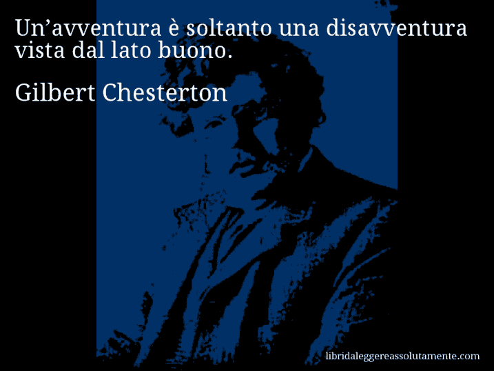 Aforisma di Gilbert Chesterton : Un’avventura è soltanto una disavventura vista dal lato buono.