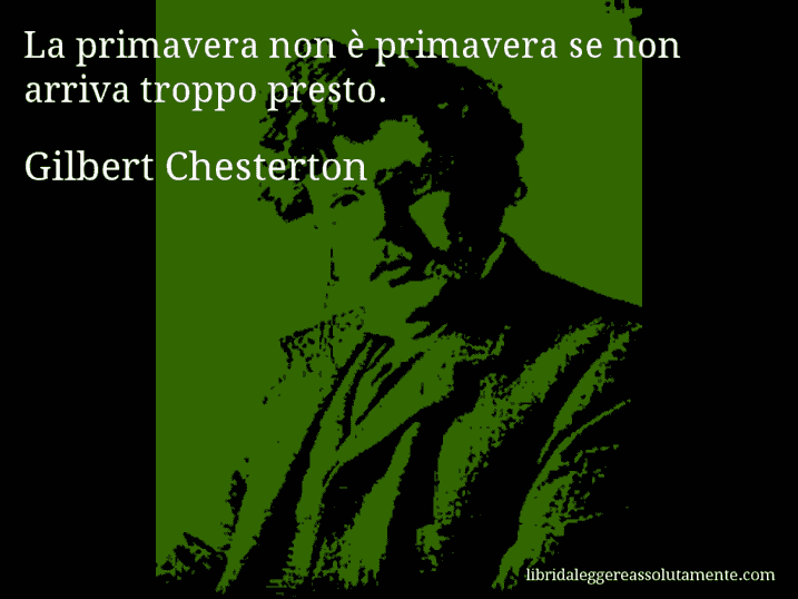 Aforisma di Gilbert Chesterton : La primavera non è primavera se non arriva troppo presto.