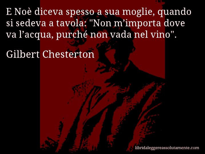 Aforisma di Gilbert Chesterton : E Noè diceva spesso a sua moglie, quando si sedeva a tavola: 