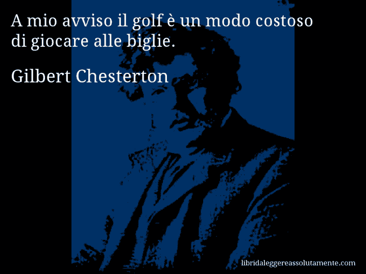 Aforisma di Gilbert Chesterton : A mio avviso il golf è un modo costoso di giocare alle biglie.