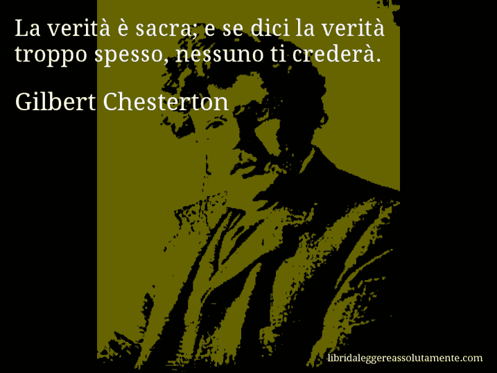 Aforisma di Gilbert Chesterton : La verità è sacra; e se dici la verità troppo spesso, nessuno ti crederà.