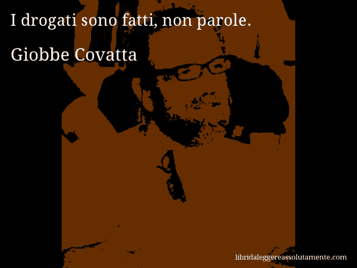 Aforisma di Giobbe Covatta : I drogati sono fatti, non parole.