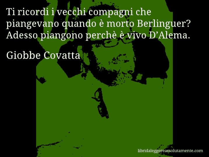 Aforisma di Giobbe Covatta : Ti ricordi i vecchi compagni che piangevano quando è morto Berlinguer? Adesso piangono perchè è vivo D’Alema.