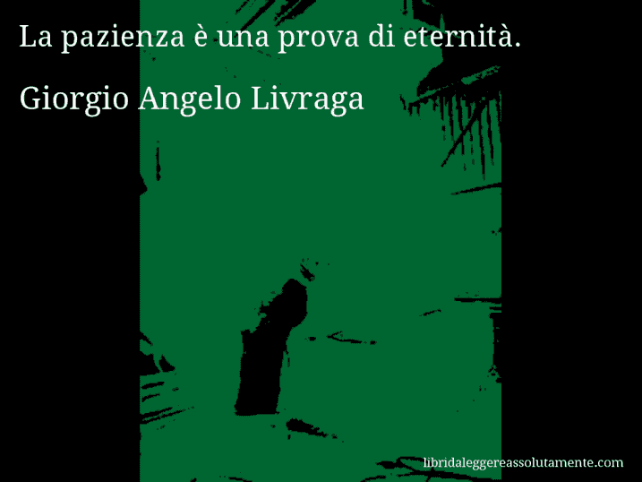 Aforisma di Giorgio Angelo Livraga : La pazienza è una prova di eternità.