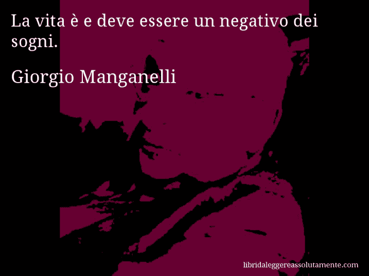 Aforisma di Giorgio Manganelli : La vita è e deve essere un negativo dei sogni.