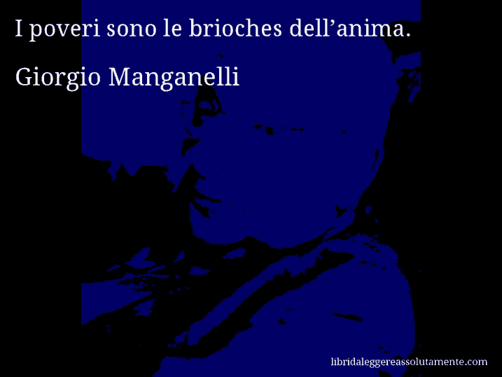 Aforisma di Giorgio Manganelli : I poveri sono le brioches dell’anima.