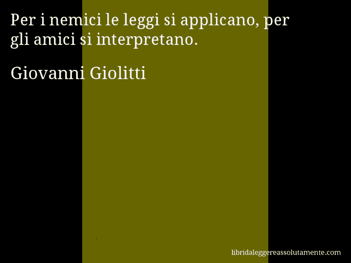 Aforisma di Giovanni Giolitti : Per i nemici le leggi si applicano, per gli amici si interpretano.