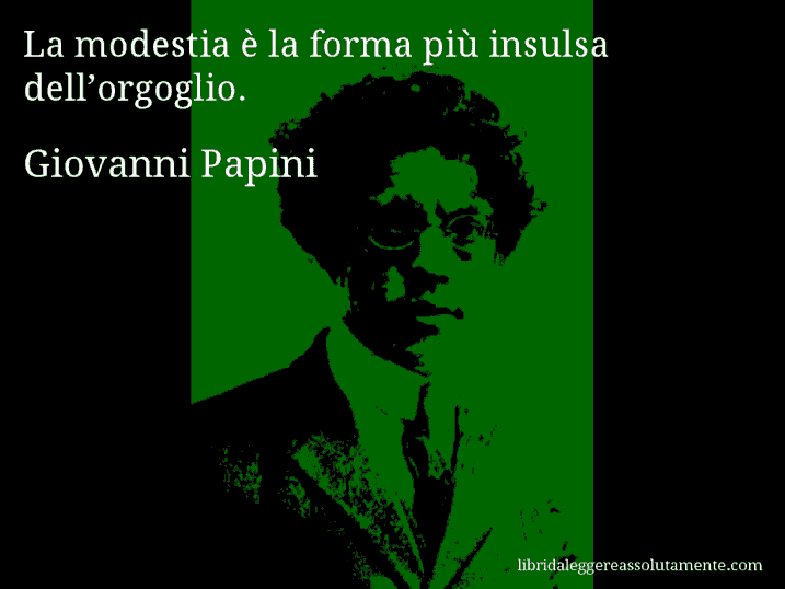 Aforisma di Giovanni Papini : La modestia è la forma più insulsa dell’orgoglio.