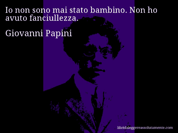 Aforisma di Giovanni Papini : Io non sono mai stato bambino. Non ho avuto fanciullezza.