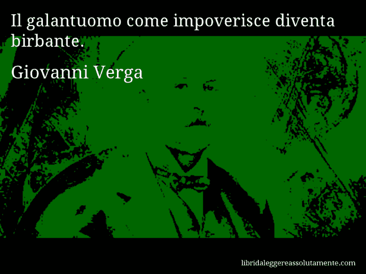 Aforisma di Giovanni Verga : Il galantuomo come impoverisce diventa birbante.