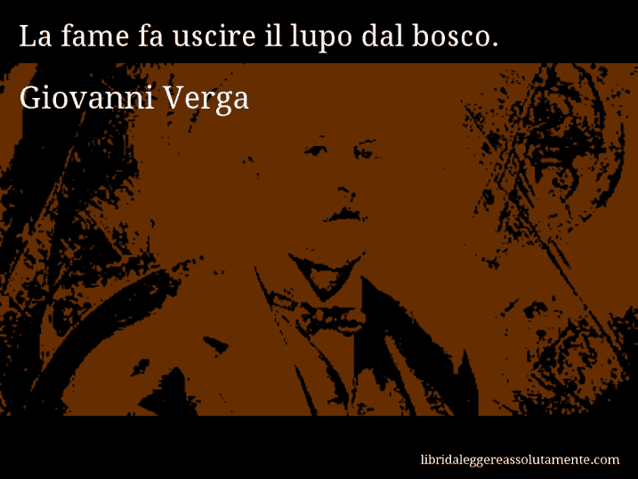 Aforisma di Giovanni Verga : La fame fa uscire il lupo dal bosco.