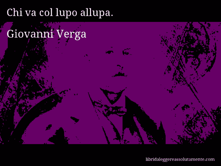 Aforisma di Giovanni Verga : Chi va col lupo allupa.