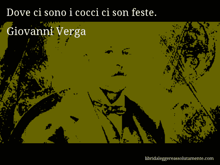 Aforisma di Giovanni Verga : Dove ci sono i cocci ci son feste.