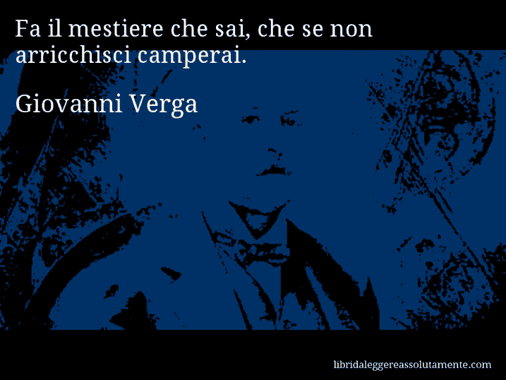 Aforisma di Giovanni Verga : Fa il mestiere che sai, che se non arricchisci camperai.