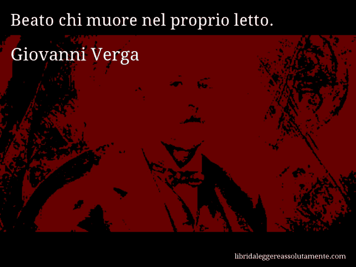 Aforisma di Giovanni Verga : Beato chi muore nel proprio letto.