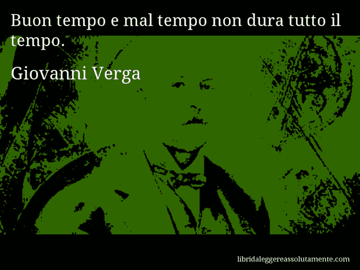 Aforisma di Giovanni Verga : Buon tempo e mal tempo non dura tutto il tempo.