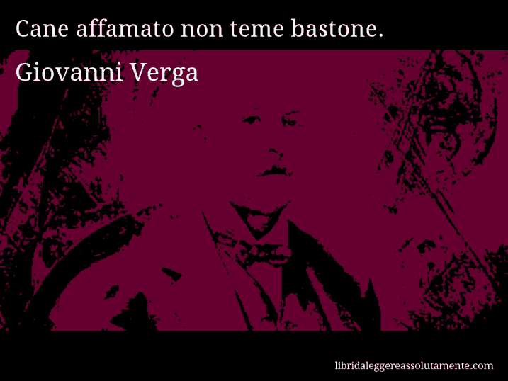 Aforisma di Giovanni Verga : Cane affamato non teme bastone.