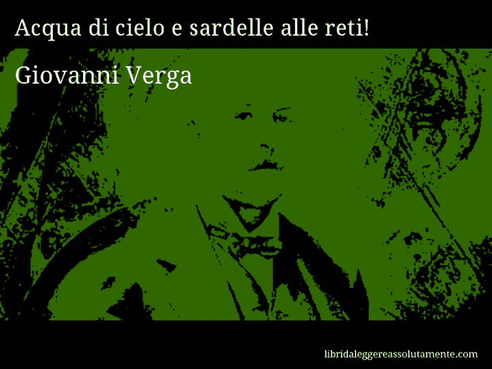 Aforisma di Giovanni Verga : Acqua di cielo e sardelle alle reti!