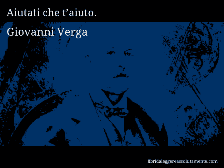 Aforisma di Giovanni Verga : Aiutati che t’aiuto.