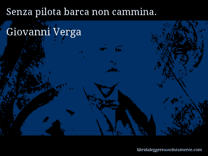 Aforisma di Giovanni Verga : Senza pilota barca non cammina.