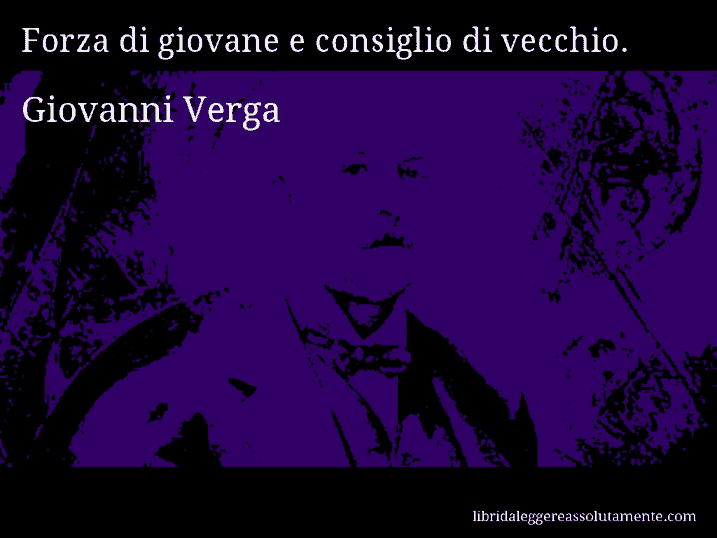 Aforisma di Giovanni Verga : Forza di giovane e consiglio di vecchio.