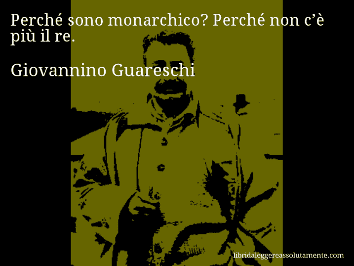 Aforisma di Giovannino Guareschi : Perché sono monarchico? Perché non c’è più il re.