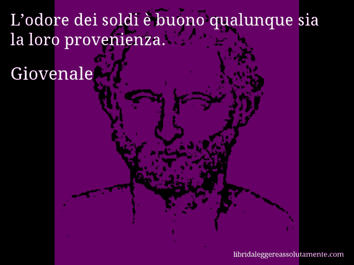 Aforisma di Giovenale : L’odore dei soldi è buono qualunque sia la loro provenienza.