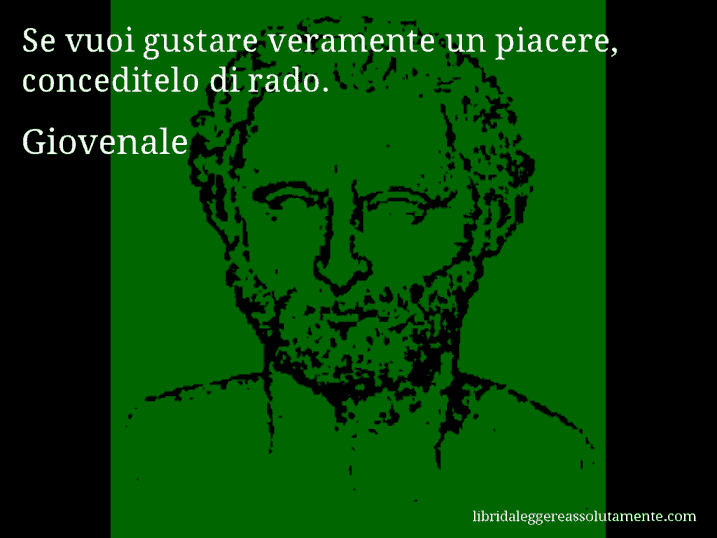 Aforisma di Giovenale : Se vuoi gustare veramente un piacere, conceditelo di rado.