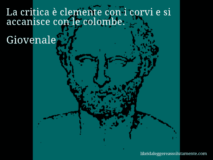 Aforisma di Giovenale : La critica è clemente con i corvi e si accanisce con le colombe.